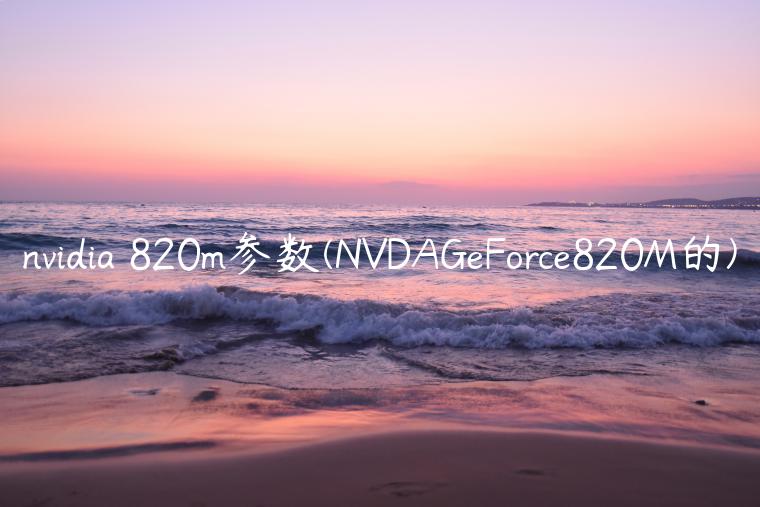 nvidia 820m参数(NVDAGeForce820M的)