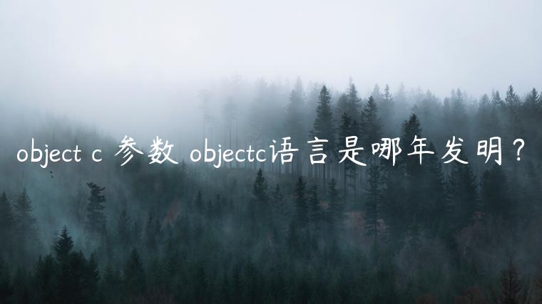 object c 参数 objectc语言是哪年发明？