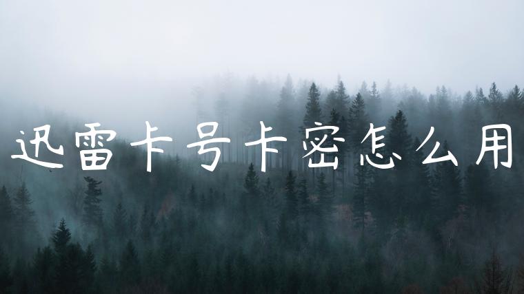 迅雷卡号卡密怎么用