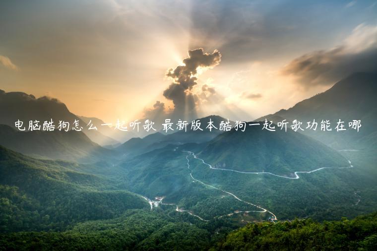 电脑酷狗怎么一起听歌 最新版本酷狗一起听歌功能在哪