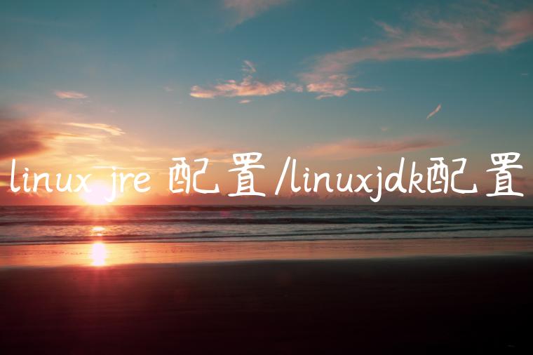 linux jre 配置/linuxjdk配置