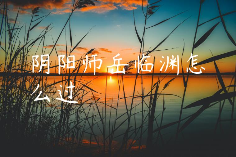 阴阳师岳临渊怎么过