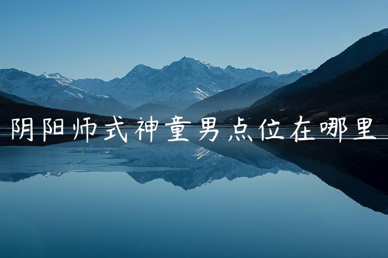 阴阳师式神童男点位在哪里