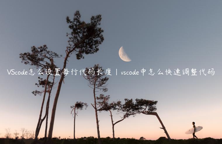 VScode怎么设置每行代码长度|vscode中怎么快速调整代码