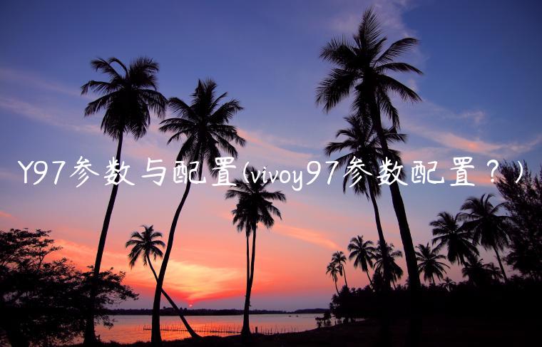 Y97参数与配置(vivoy97参数配置？)
